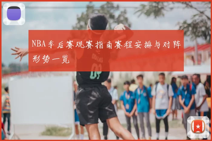 NBA季后赛观赛指南赛程安排与对阵形势一览