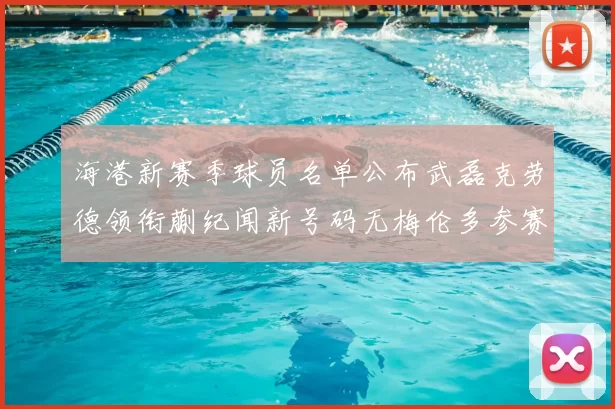 海港新赛季球员名单公布武磊克劳德领衔蒯纪闻新号码无梅伦多参赛