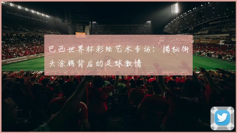 巴西世界杯彩绘艺术专访：揭秘街头涂鸦背后的足球激情