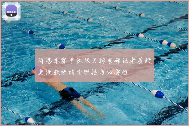 海港本赛季保级目标明确记者质疑更换教练的合理性与必要性