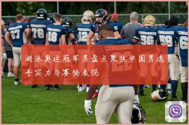 游泳奥运冠军男盘点聚焦中国男选手实力与赛场表现