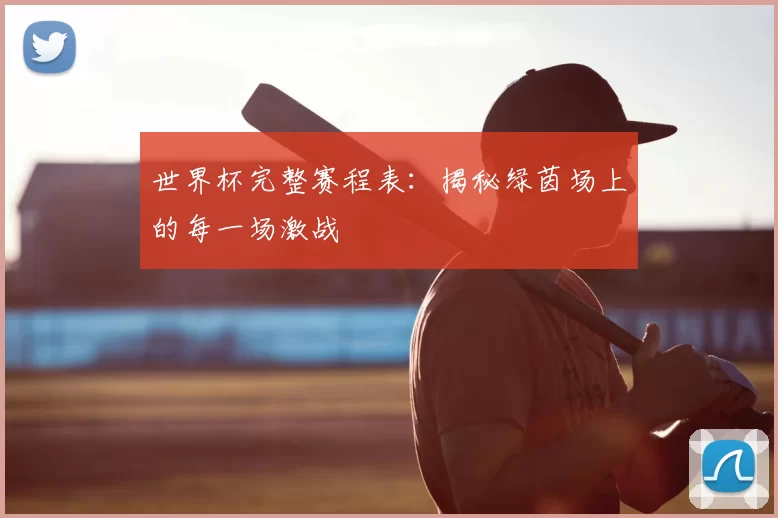 世界杯完整赛程表：揭秘绿茵场上的每一场激战