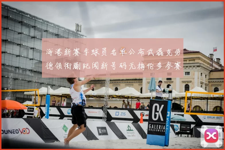 海港新赛季球员名单公布武磊克劳德领衔蒯纪闻新号码无梅伦多参赛