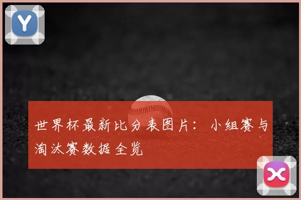 世界杯最新比分表图片:小组赛与淘汰赛数据全览