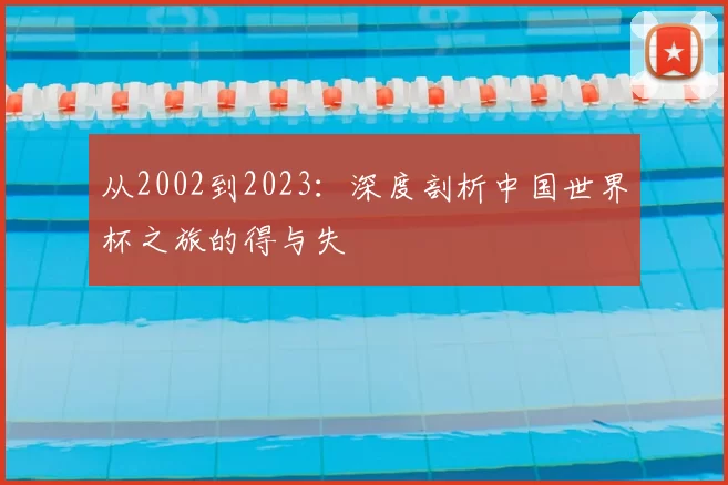 从2002到2023：深度剖析中国世界杯之旅的得与失