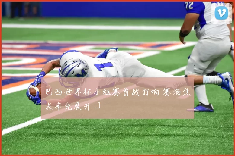 巴西世界杯小组赛首战打响 赛场焦点率先展开_1