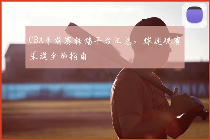 CBA季前赛转播平台汇总，球迷观赛渠道全面指南