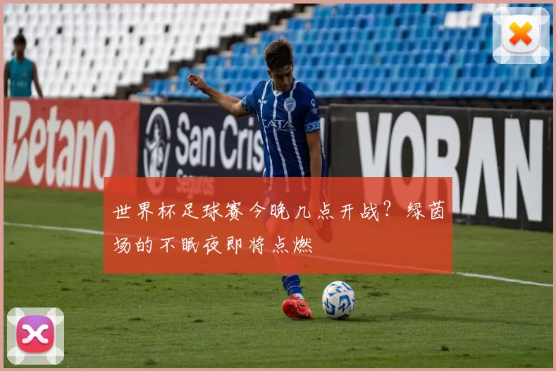 世界杯足球赛今晚几点开战?绿茵场的不眠夜即将点燃