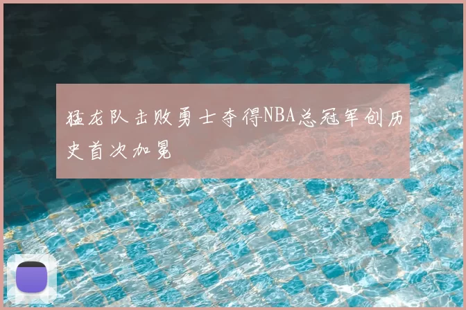 猛龙队击败勇士夺得NBA总冠军创历史首次加冕