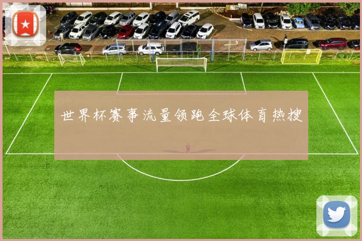 世界杯赛事流量领跑全球体育热搜