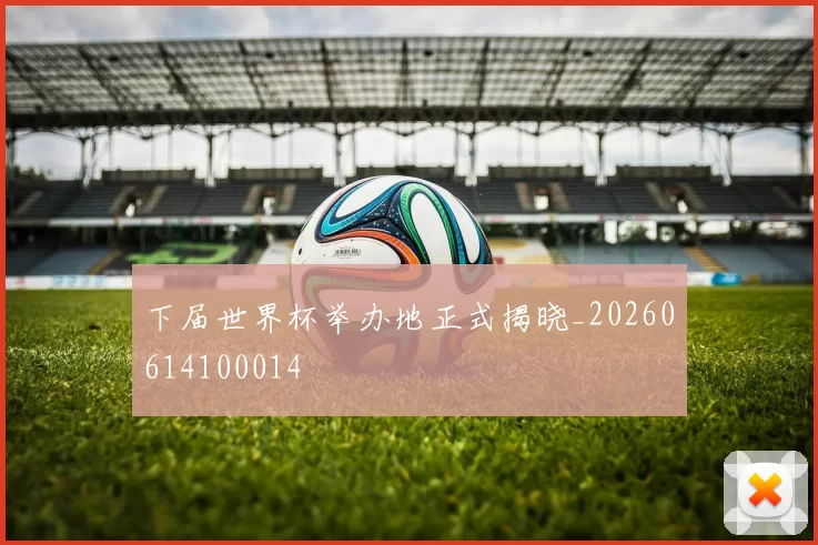 下届世界杯举办地正式揭晓_20260614100014