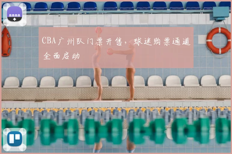 CBA广州队门票开售，球迷购票通道全面启动