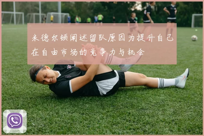 米德尔顿阐述留队原因为提升自己在自由市场的竞争力与机会