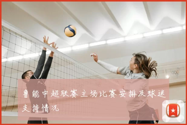 鲁能中超联赛主场比赛安排及球迷支持情况
