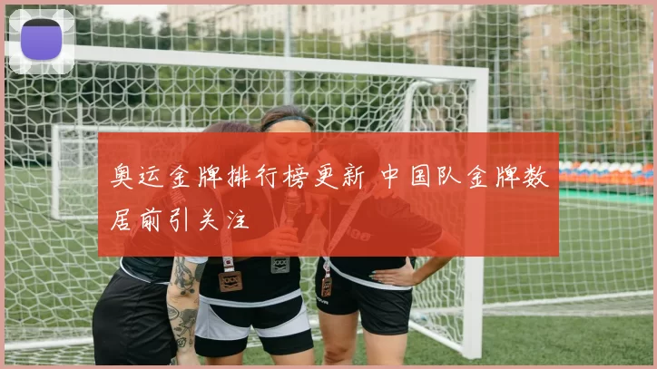 奥运金牌排行榜更新 中国队金牌数居前引关注
