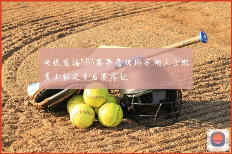 央视直播NBA赛事詹姆斯率湖人击败勇士锁定季后赛席位