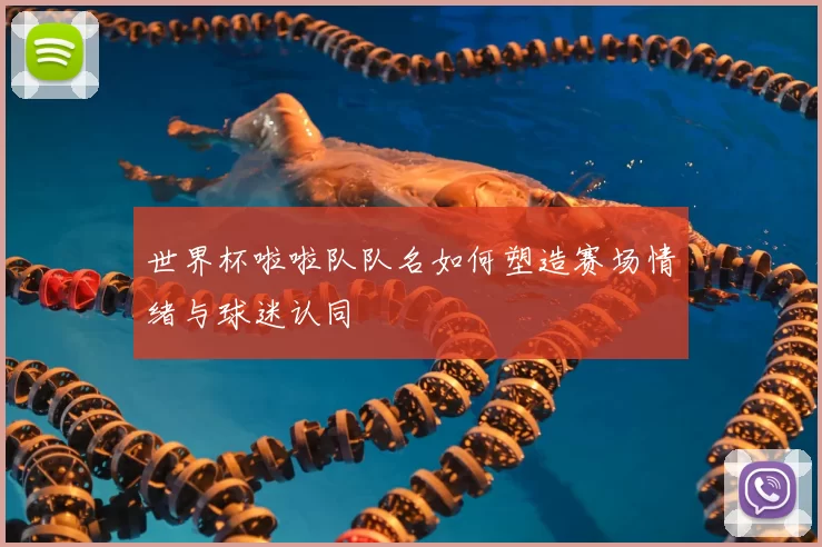 世界杯啦啦队队名如何塑造赛场情绪与球迷认同