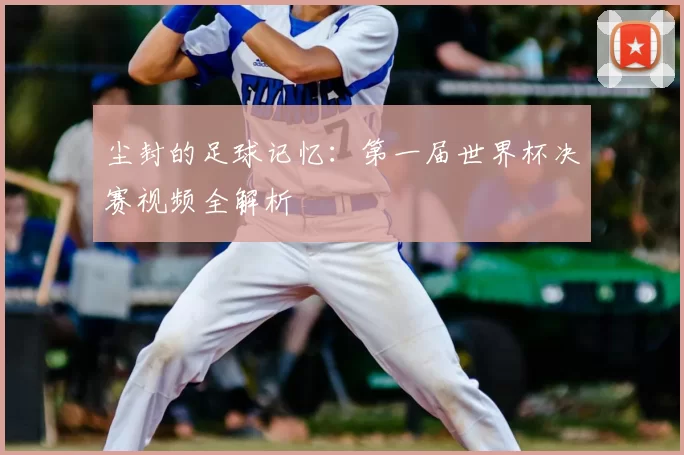 尘封的足球记忆:第一届世界杯决赛视频全解析