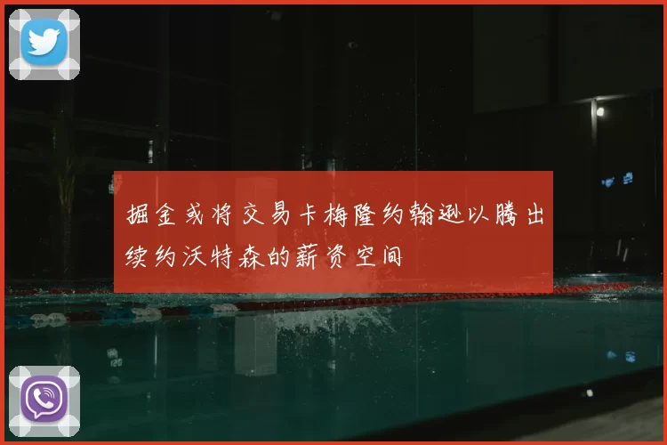 掘金或将交易卡梅隆约翰逊以腾出续约沃特森的薪资空间