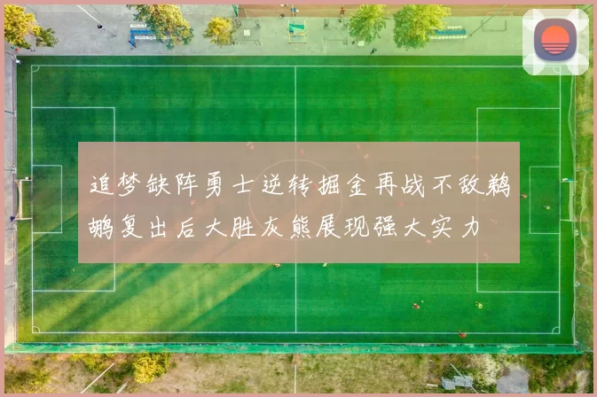 追梦缺阵勇士逆转掘金再战不敌鹈鹕复出后大胜灰熊展现强大实力