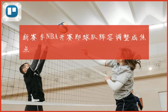 新赛季NBA开赛即球队阵容调整成焦点