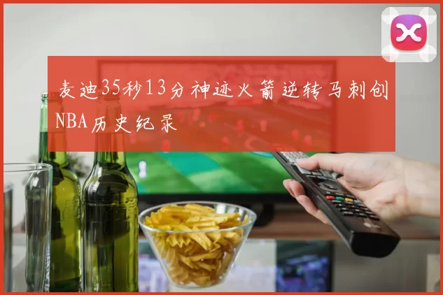 麦迪35秒13分神迹火箭逆转马刺创NBA历史纪录