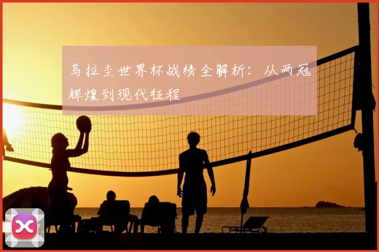 乌拉圭世界杯战绩全解析:从两冠辉煌到现代征程