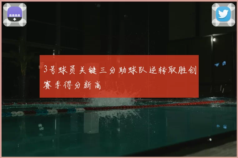 3号球员关键三分助球队逆转取胜创赛季得分新高