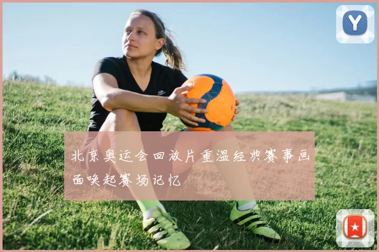 北京奥运会回放片重温经典赛事画面唤起赛场记忆