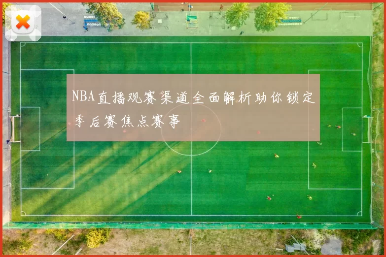 NBA直播观赛渠道全面解析助你锁定季后赛焦点赛事