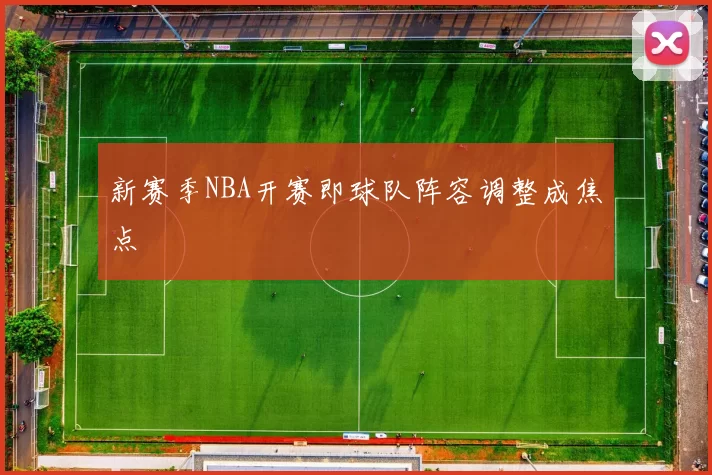 新赛季NBA开赛即球队阵容调整成焦点