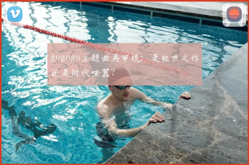 gogogo主题曲再审视：是经典之作还是时代喧嚣？