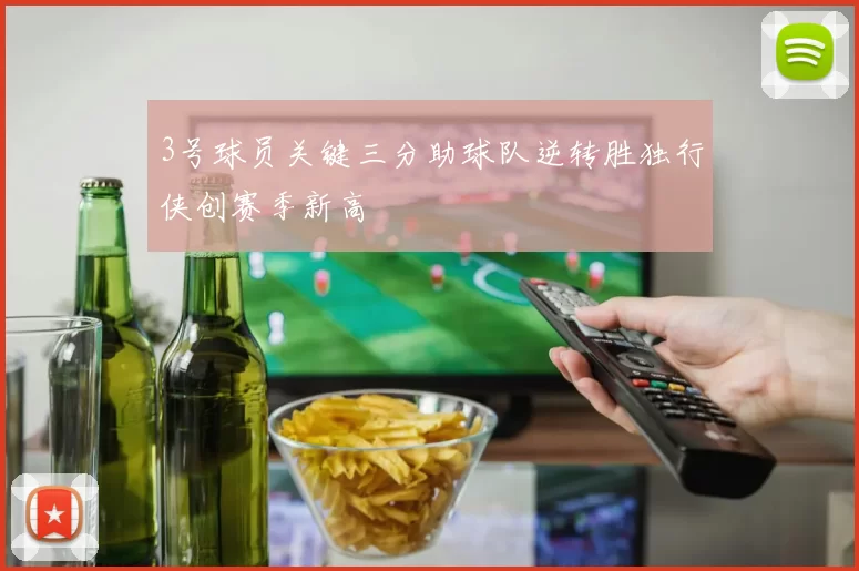 3号球员关键三分助球队逆转胜独行侠创赛季新高