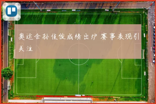 奥运会孙佳俊成绩出炉 赛事表现引关注
