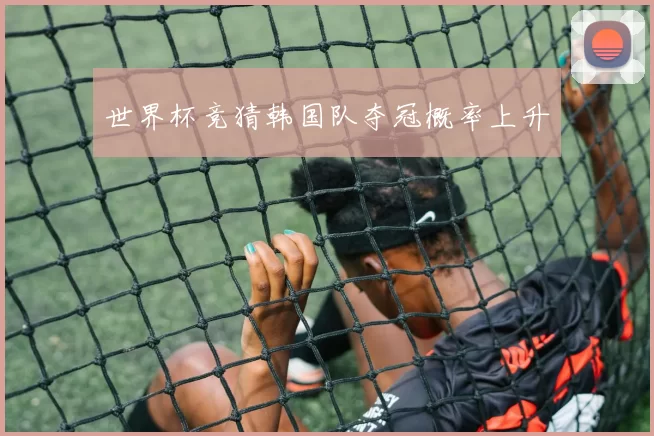 世界杯竞猜韩国队夺冠概率上升