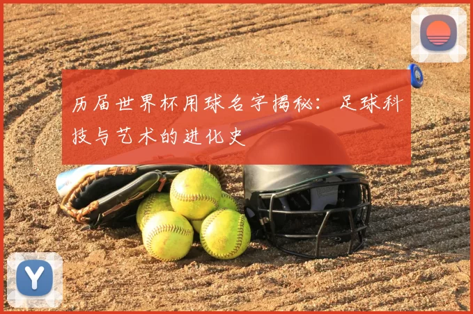 历届世界杯用球名字揭秘：足球科技与艺术的进化史