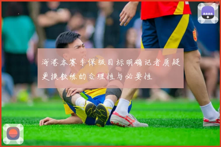 海港本赛季保级目标明确记者质疑更换教练的合理性与必要性