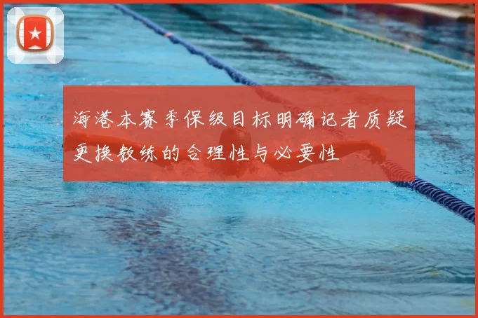 海港本赛季保级目标明确记者质疑更换教练的合理性与必要性