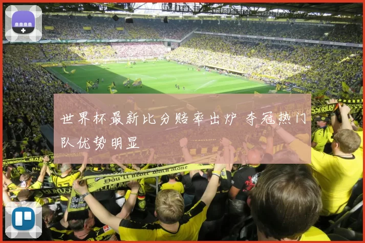 世界杯最新比分赔率出炉 夺冠热门队优势明显