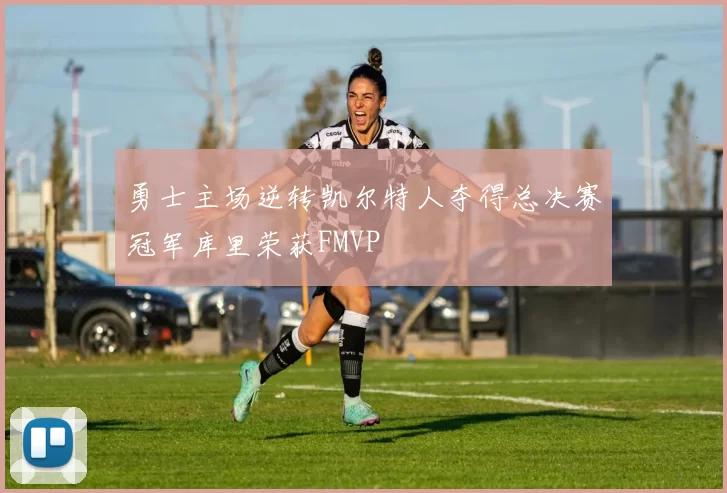 勇士主场逆转凯尔特人夺得总决赛冠军库里荣获FMVP