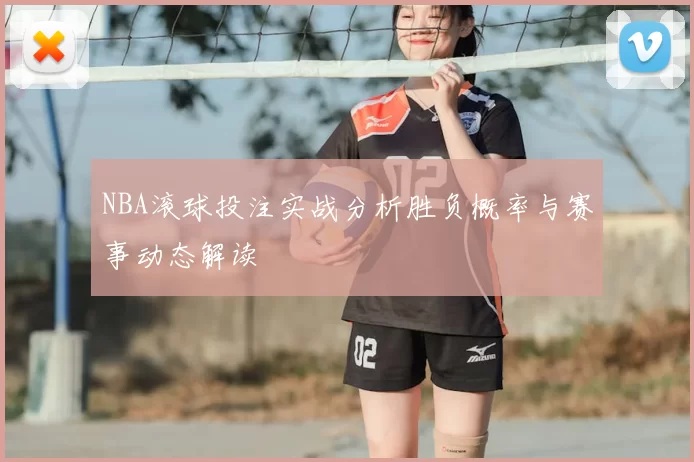 NBA滚球投注实战分析胜负概率与赛事动态解读
