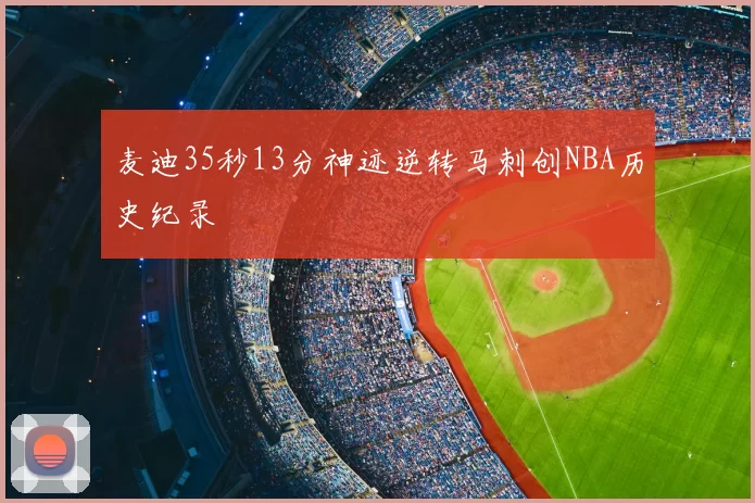 麦迪35秒13分神迹逆转马刺创NBA历史纪录