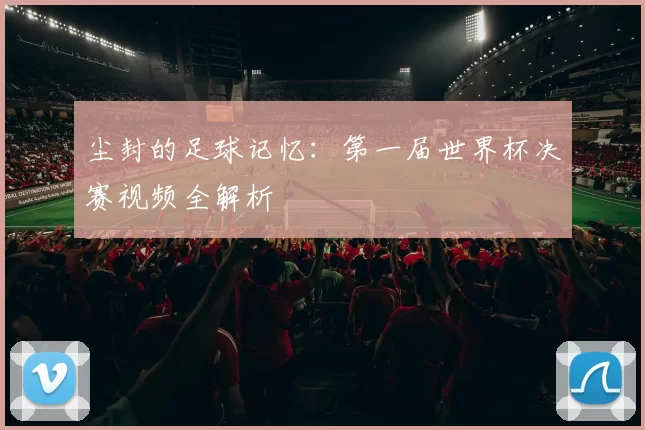 尘封的足球记忆:第一届世界杯决赛视频全解析