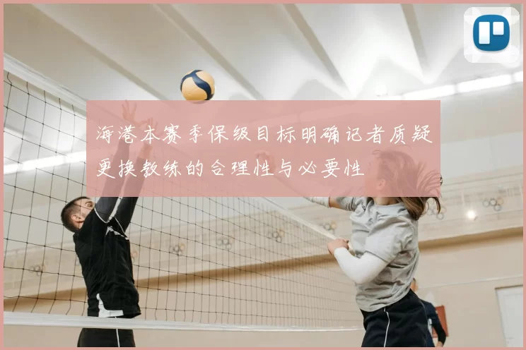 海港本赛季保级目标明确记者质疑更换教练的合理性与必要性