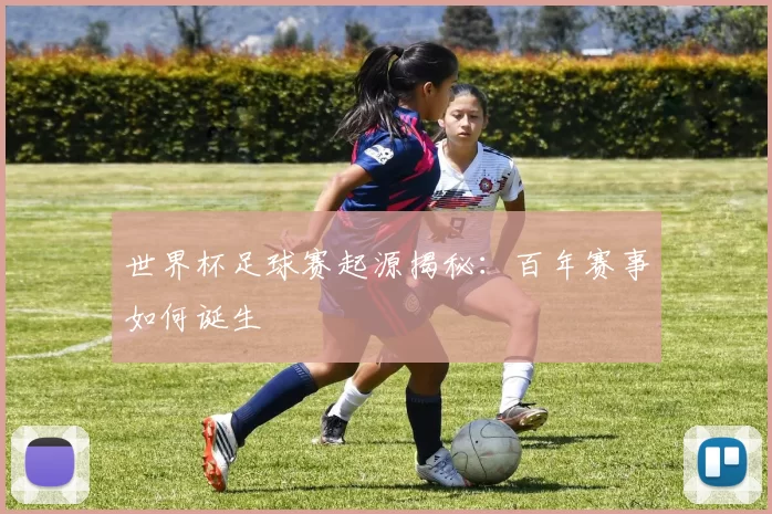 世界杯足球赛起源揭秘:百年赛事如何诞生